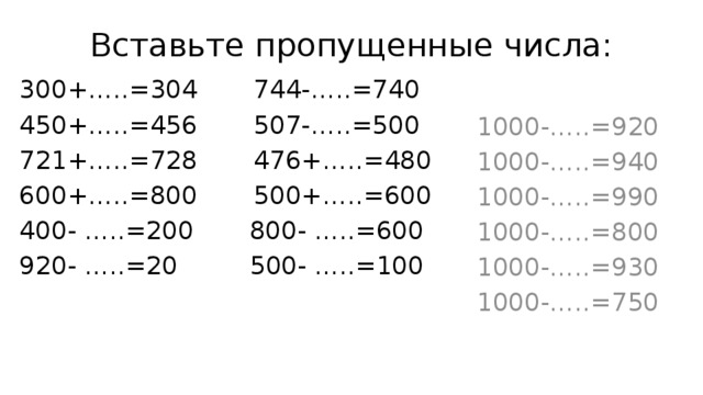 Вставьте пропущенные числа: 300+…..=304 744-…..=740 1000-…..=920 450+…..=456 507-…..=500 1000-…..=940 721+…..=728 476+…..=480 1000-…..=990 600+…..=800 500+…..=600 1000-…..=800 400- …..=200 800- …..=600 1000-…..=930 920- …..=20 500- …..=100 1000-…..=750 