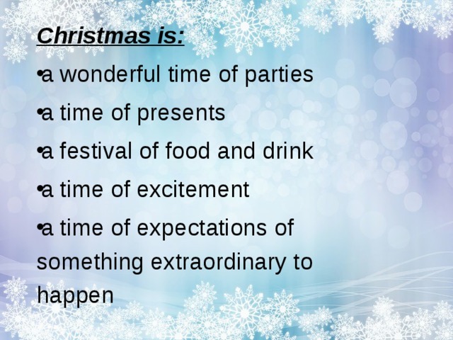 Christmas is: a wonderful time of parties a time of presents a festival of food and drink a time of excitement a time of expectations of something extraordinary to happen 
