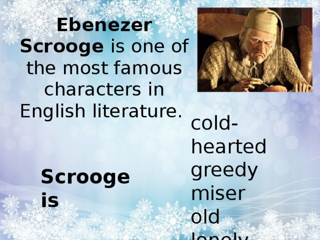 Ebenezer Scrooge is one of the most famous characters in English literature.   cold-hearted greedy miser old lonely Scrooge is 