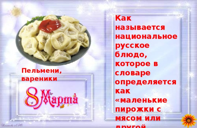 Как называется национальное русское блюдо, которое в словаре определяется как «маленькие пирожки с мясом или другой начинкой, сваренные в кипящей воде»? Пельмени, вареники 