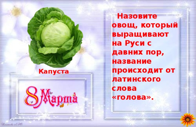  Назовите овощ, который выращивают на Руси с давних пор, название происходит от латинского слова «голова». Капуста 