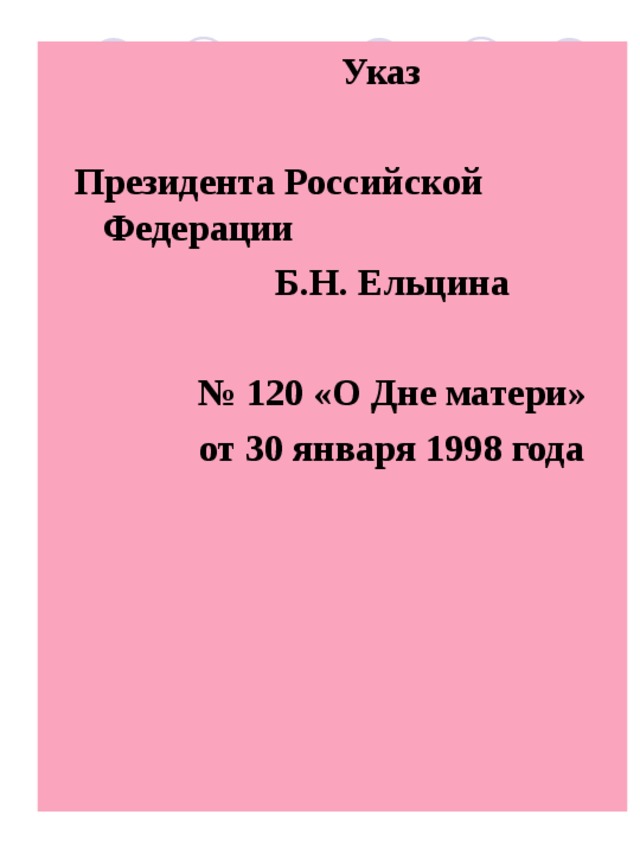  Указ   Президента Российской Федерации  Б.Н. Ельцина  № 120 «О Дне матери»  от 30 января 1998 года 