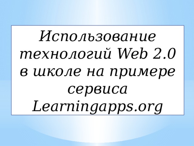 Использование технологий Web 2.0 в школе на примере сервиса Learningapps.org 