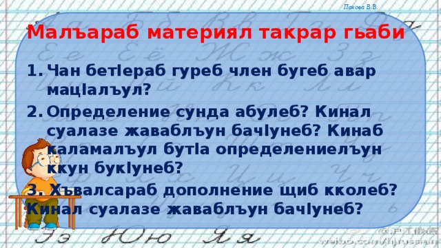 Малъараб материял такрар гьаби Чан бетIераб гуреб член бугеб авар мацIалъул? Определение сунда абулеб? Кинал суалазе жаваблъун бачIунеб? Кинаб каламалъул бутIа определениелъун ккун букIунеб? 3. Хъвалсараб дополнение щиб кколеб? Кинал суалазе жаваблъун бачIунеб? 