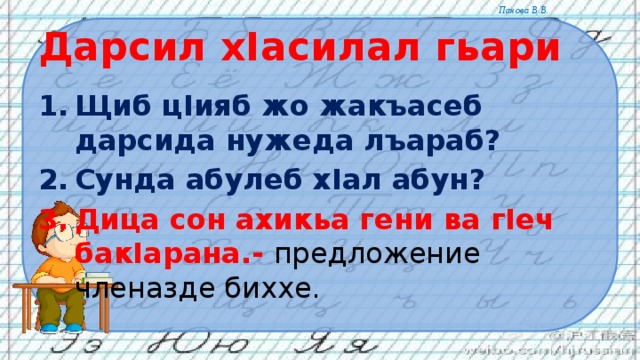 Дарсил хIасилал гьари Щиб цIияб жо жакъасеб дарсида нужеда лъараб? Сунда абулеб хIал абун? Дица сон ахикьа гени ва гIеч бакIарана.- предложение членазде биххе. 