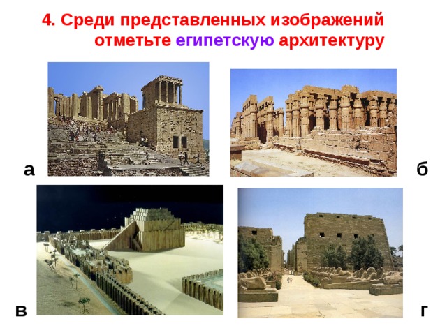 4. Среди представленных изображений отметьте египетскую архитектуру а б Ответ: б и г в г  