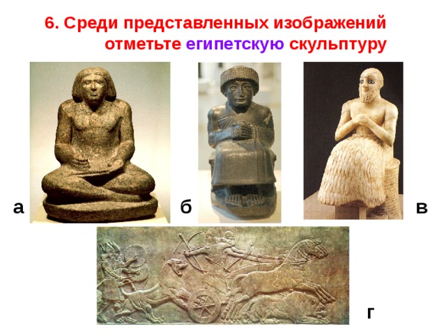 6. Среди представленных изображений отметьте египетскую скульптуру а б в Ответ: а г  
