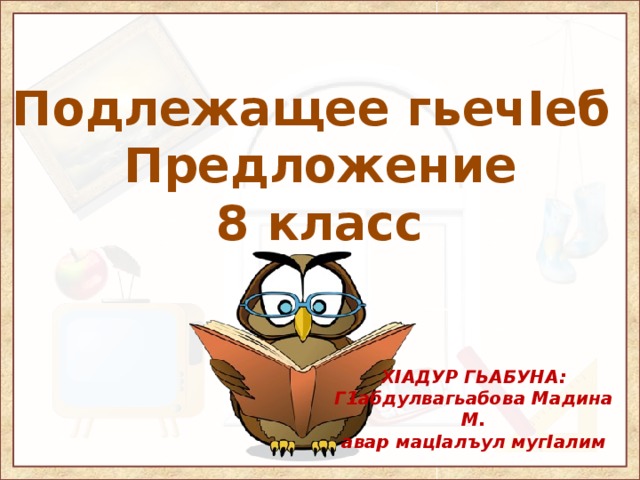 Подлежащее гьечIеб Предложение 8 класс ХIАДУР ГЬАБУНА:  Г1абдулвагьабова Мадина М.  авар мацIалъул мугIалим   