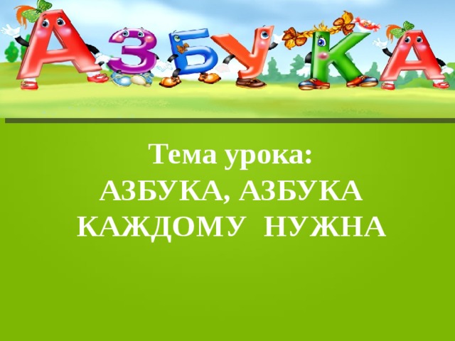 Тема урока: АЗБУКА, АЗБУКА КАЖДОМУ НУЖНА 