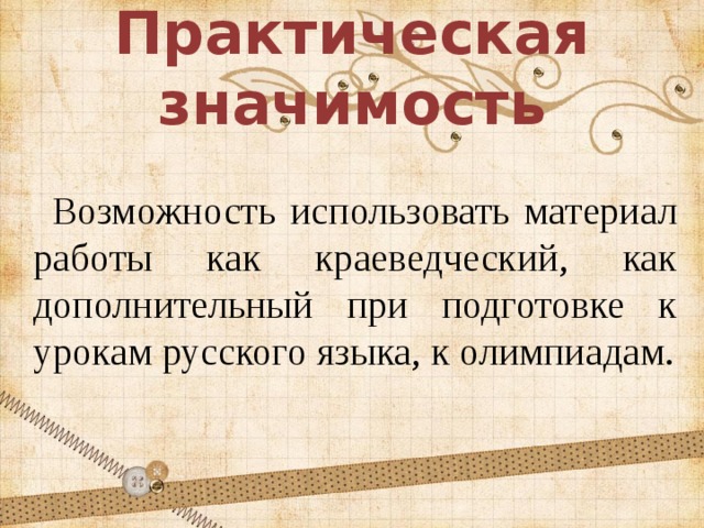 Практическая значимость  Возможность использовать материал работы как краеведческий, как дополнительный при подготовке к урокам русского языка, к олимпиадам. 