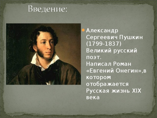 Александр Сергеевич Пушкин (1799-1837)  Великий русский поэт.  Написал Роман «Евгений Онегин»,в котором отображается Русская жизнь Х I Х века 