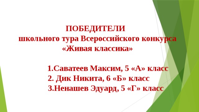 ПОБЕДИТЕЛИ школьного тура Всероссийского конкурса «Живая классика»   1.Саватеев Максим, 5 «А» класс  2. Дик Никита, 6 «Б» класс  3.Ненашев Эдуард, 5 «Г» класс   