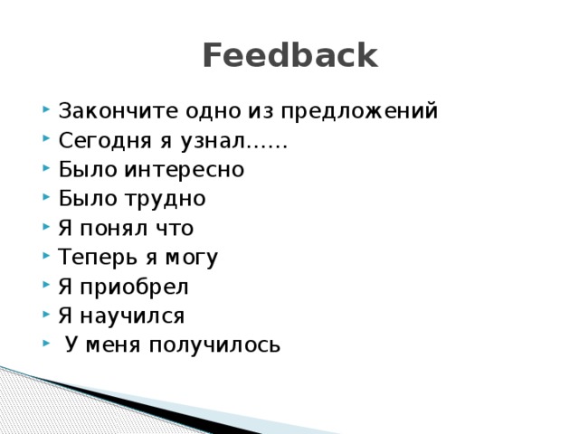 Feedback Закончите одно из предложений Сегодня я узнал…… Было интересно Было трудно Я понял что Теперь я могу Я приобрел Я научился  У меня получилось  