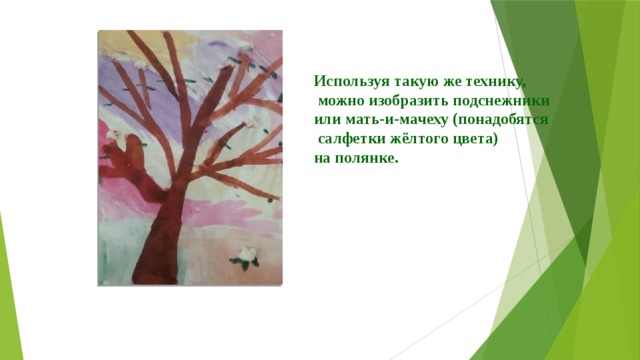 Используя такую же технику,  можно изобразить подснежники или мать-и-мачеху (понадобятся  салфетки жёлтого цвета) на полянке. 