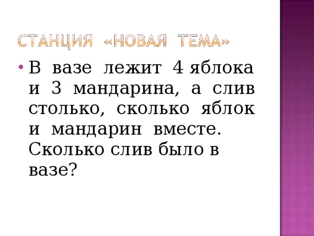 В вазе лежит 4 яблока и 3 мандарина, а слив столько, сколько яблок и мандарин вместе. Сколько слив было в вазе?  