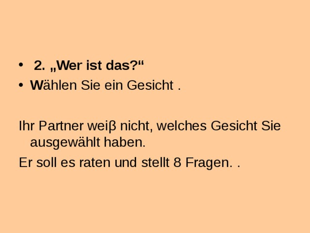  2. „Wer ist das?“ W ählen Sie ein Gesicht .  Ihr Partner wei β nicht, welches Gesicht Sie ausgewählt haben. Er soll es raten und stellt 8 Fragen . . 