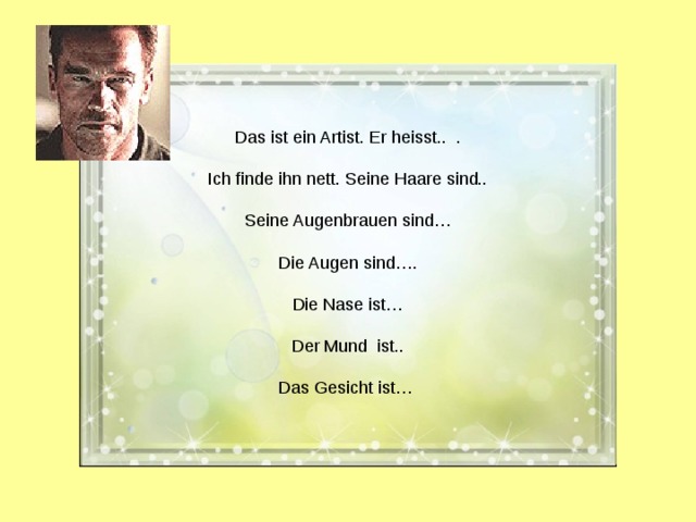 Das ist ein Artist. Er heisst.. . Ich finde ihn nett. Seine Haare sind.. Seine Augenbrauen sind… Die Augen sind…. Die Nase ist… Der Mund ist.. Das Gesicht ist…  