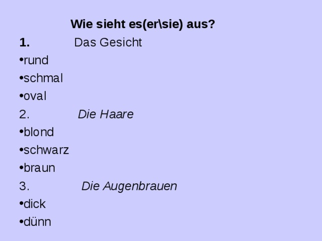  Wie sieht es(er\sie) aus? 1.  Das Gesicht rund schmal oval 2. Die Haare blond schwarz braun 3. Die Augenbrauen dick dünn 