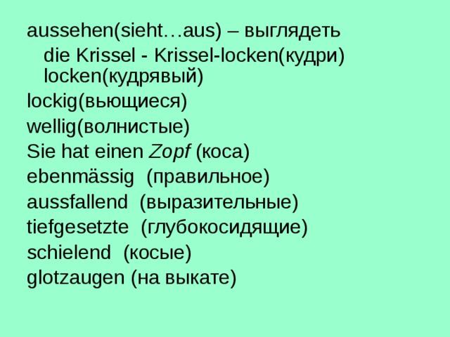 aussehen(sieht…aus) – выглядеть  die Krissel - Krissel-locken( кудри ) locken( кудрявый ) lockig( вьющиеся) wellig (волнистые) Sie hat einen Zopf ( коса ) ebenmässig (правильное) aussfallend (выразительные ) tiefgesetzte (глубокосидящие) schielend (косые) glotzaugen (на выкате)  