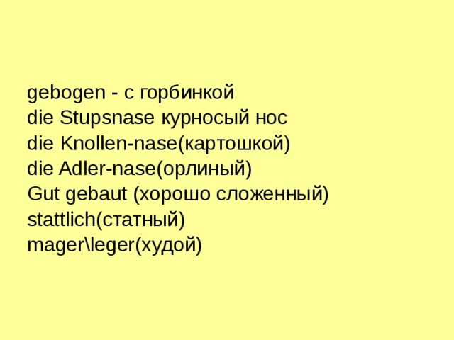 gebogen - с горбинкой die Stupsnase курносый  нос die Knollen-nase (картошкой) die Adler-nase (орлиный) Gut gebaut (хорошо  сложенный) stattlich (статный) mager\leger (худой) 