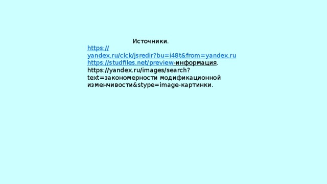  Источники. https:// yandex.ru/clck/jsredir?bu=i48t&from=yandex.ru https:// studfiles.net/preview -информация . https://yandex.ru/images/search?text=закономерности модификационной изменчивости&stype=image-картинки. 