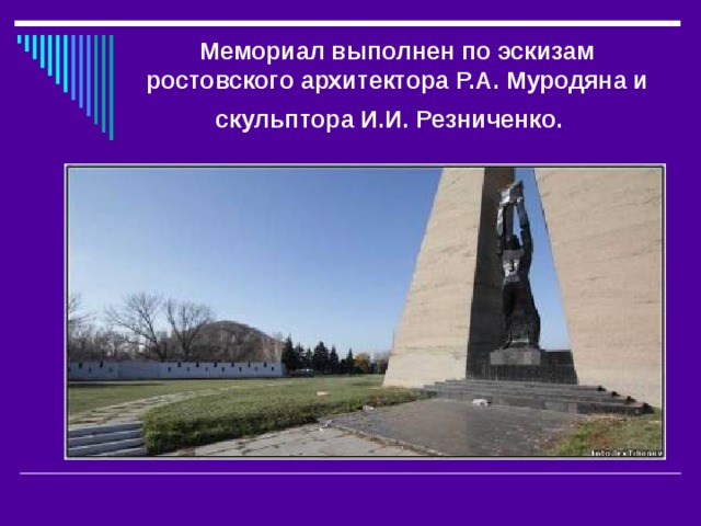 Мемориал выполнен по эскизам ростовского архитектора Р.А. Муродяна и скульптора И.И. Резниченко.   