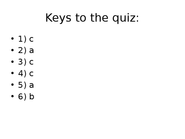 Keys to the quiz: 1) c 2) a 3) c 4) c 5) a 6) b 