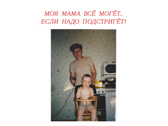 Моя мама всё могёт..  Если надо подстригёт! 