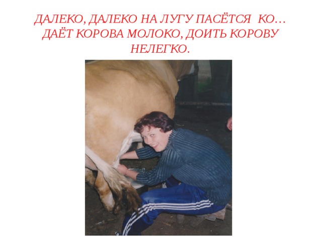 Далеко, далеко на лугу пасётся ко…  Даёт корова молоко, Доить корову нелегко. 