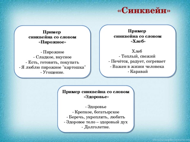 «Синквейн» Пример синквейна со словом  «Хлеб»  Хлеб   - Теплый, свежий   - Печётся, радует, согревает   - Важен в жизни человека   - Каравай Пример синквейна со словом «Пирожное»  - Пирожное - Сладкое, вкусное - Есть, готовить, покупать - Я люблю пирожное 