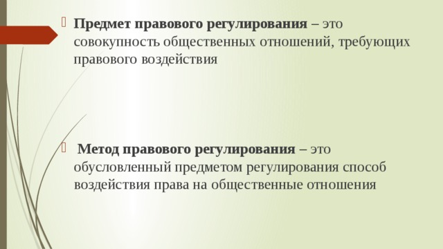 Предмет правового регулирования – это совокупность общественных отношений, требующих правового воздействия  Метод правового регулирования – это обусловленный предметом регулирования способ воздействия права на общественные отношения 