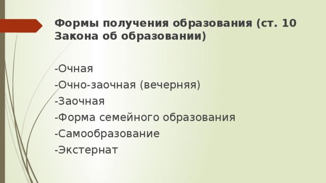 Формы получения образования (ст. 10 Закона об образовании) -Очная -Очно-заочная (вечерняя) -Заочная -Форма семейного образования -Самообразование -Экстернат 