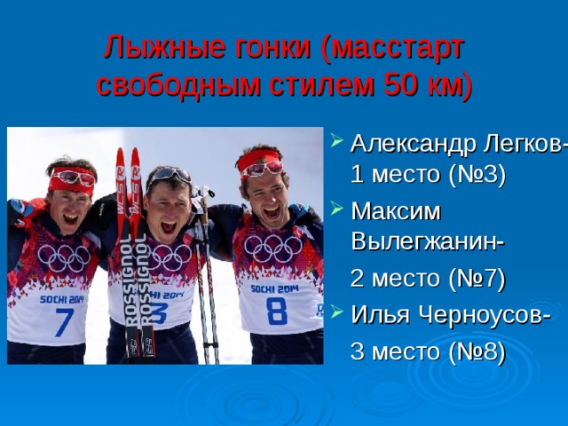 Лыжные гонки (масстарт свободным стилем 50 км) Александр Легков- 1 место (№3) Максим Вылегжанин-  2 место (№7) Илья Черноусов-  3 место (№8) 