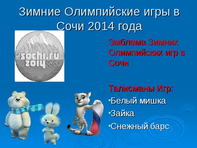 Зимние Олимпийские игры в Сочи 2014 года Эмблема Зимних Олимпийских игр в Сочи Талисманы Игр: Белый мишка Зайка Снежный барс  