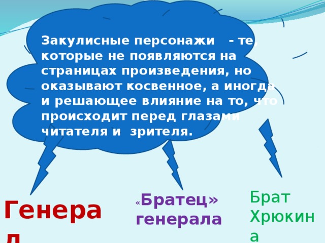 Закулисные персонажи - те, которые не появляются на страницах произведения, но оказывают косвенное, а иногда и решающее влияние на то, что происходит перед глазами читателя и зрителя. Брат Хрюкина « Братец» генерала Генерал 