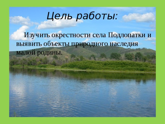 Цель работы:  Изучить окрестности села Подлопатки и выявить объекты природного наследия малой родины. 