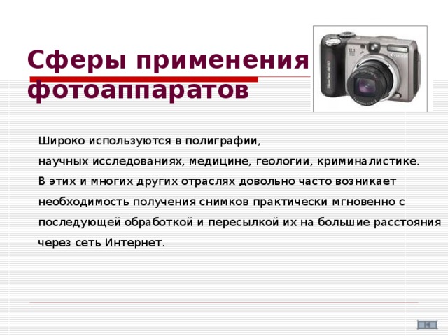 Сферы применения фотоаппаратов   Широко используются в полиграфии, научных исследованиях, медицине, геологии, криминалистике. В этих и многих других отраслях довольно часто возникает необходимость получения снимков практически мгновенно с последующей обработкой и пересылкой их на большие расстояния через сеть Интернет. 
