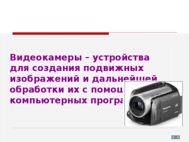 Видеокамеры – устройства для создания подвижных изображений и дальнейшей обработки их с помощью компьютерных программ 