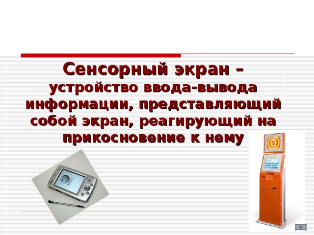 Сенсорный экран – устройство ввода-вывода информации, представляющий собой экран, реагирующий на прикосновение к нему 
