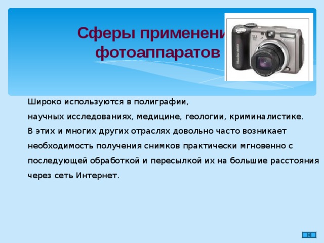 Сферы применения фотоаппаратов   Широко используются в полиграфии, научных исследованиях, медицине, геологии, криминалистике. В этих и многих других отраслях довольно часто возникает необходимость получения снимков практически мгновенно с последующей обработкой и пересылкой их на большие расстояния через сеть Интернет. 