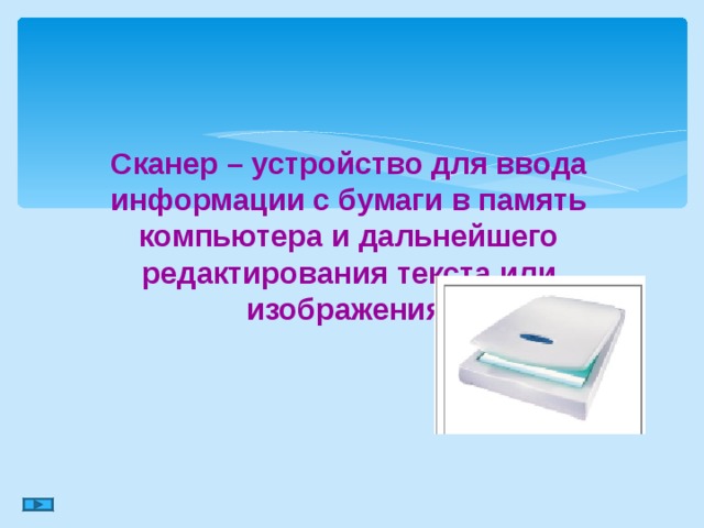 Сканер – устройство для ввода информации с бумаги в память компьютера и дальнейшего редактирования текста или изображения. 