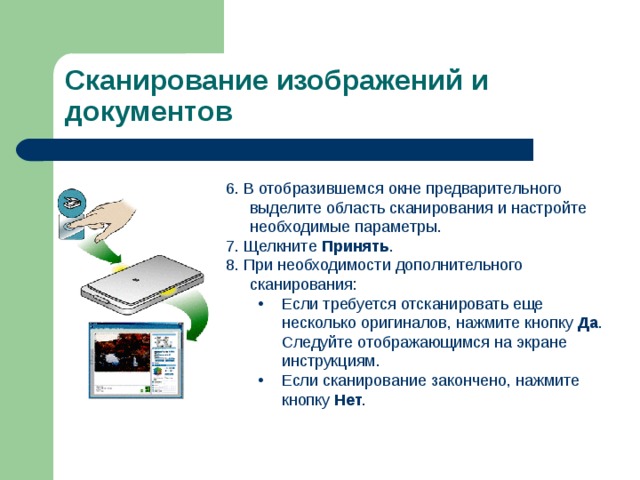 Сканирование изображений и документов 6. В отобразившемся окне предварительного выделите область сканирования и настройте необходимые параметры. 7. Щелкните Принять . 8. При необходимости дополнительного сканирования: Eсли требуется отсканировать еще несколько оригиналов, нажмите кнопку Да . Следуйте отображающимся на экране инструкциям. Если сканирование закончено, нажмите кнопку Нет . Eсли требуется отсканировать еще несколько оригиналов, нажмите кнопку Да . Следуйте отображающимся на экране инструкциям. Если сканирование закончено, нажмите кнопку Нет . 