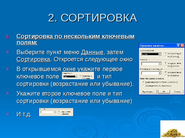 Сортировка по нескольким ключевым полям: Выберите пункт меню Данные , затем Сортировка . Откроется следующее окно В открывшемся окне укажите первое ключевое поле и тип сортировки (возрастание или убывание). Укажите второе ключевое поле и тип сортировки (возрастание или убывание) И т.д. 