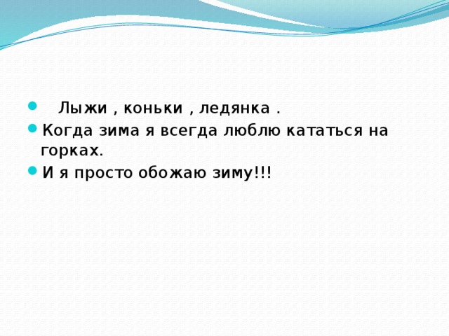  Лыжи , коньки , ледянка . Когда зима я всегда люблю кататься на горках. И я просто обожаю зиму!!! 
