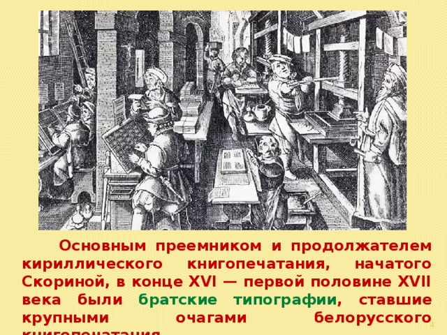                    Основным преемником и продолжателем кириллического книгопечатания, начатого Скориной, в конце XVI — первой половине XVII века были братские типографии , ставшие крупными очагами белорусского книгопечатания.  
