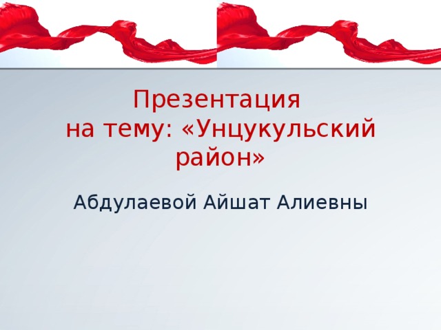 Презентация   на тему: «Унцукульский район» Абдулаевой Айшат Алиевны 