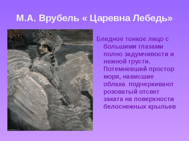 М.А. Врубель « Царевна Лебедь» Бледное тонкое лицо с большими глазами полно задумчивости и нежной грусти. Потемневший простор моря, нависшие облака подчеркивают розоватый отсвет заката на поверхности белоснежных крыльев