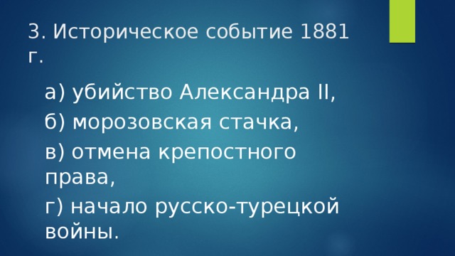 3. Историческое событие 1881 г. а) убийство Александра II, б) морозовская стачка, в) отмена крепостного права, г) начало русско-турецкой войны. 