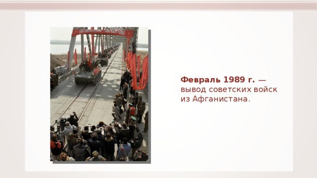 Февраль 1989 г. — вывод советских войск из Афганистана. 