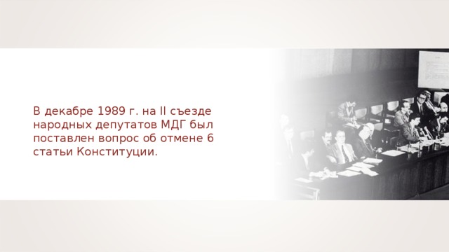 В декабре 1989 г. на II съезде народных депутатов МДГ был поставлен вопрос об отмене 6 статьи Конституции. 